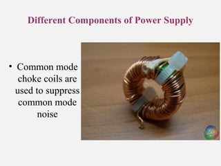 Different Components of Power Supply
• Common mode
choke coils are
used to suppress
common mode
noise
 
