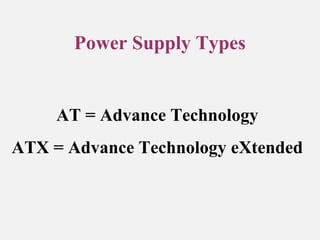 Power Supply Types
AT = Advance Technology
ATX = Advance Technology eXtended
 