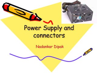Power Supply and
connectors
Nadankar Dipak
 