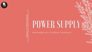 POWER SUPPLY
PREPARED BY ATHEENA PANDIAN
BasicsofBiomedical
 