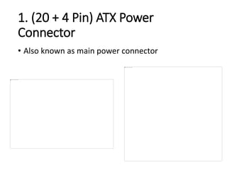 1. (20 + 4 Pin) ATX Power
Connector
• Also known as main power connector
 