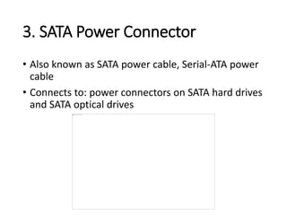 3. SATA Power Connector
• Also known as SATA power cable, Serial-ATA power
cable
• Connects to: power connectors on SATA hard drives
and SATA optical drives
 