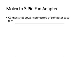 Molex to 3 Pin Fan Adapter
• Connects to: power connectors of computer case
fans
 