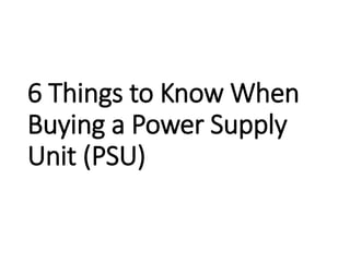 6 Things to Know When
Buying a Power Supply
Unit (PSU)
 