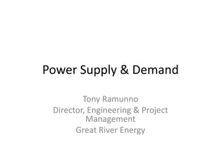 Power Supply & Demand Tony Ramunno Director, Engineering & Project Management   Great River Energy 