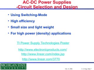 F. Z. Peng: Slide 7
Feb. 15, 2006
AC-DC Power Supplies
-Circuit Selection and Design
• Using Switching-Mode
• High efficiency
• Small size and light weight
• For high power (density) applications
http://www.linear.com/index.jsp
http://www.linear.com/3770
http://www.electronicproducts.com/
TI Power Supply Technologies Poster
 