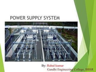 POWER SUPPLY SYSTEM
By: Rahul kumar
Gandhi Engineering College, BBSR
 