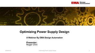 Optimizing Power Supply Design
6/20/2019 Optimizing Power Supply Design 1
A Webinar By EMA Design Automation
Presenter:
Roger Chin
 