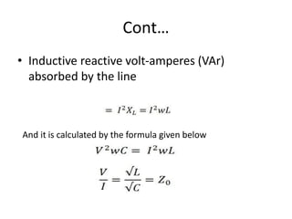 Cont…
• Inductive reactive volt-amperes (VAr)
absorbed by the line
And it is calculated by the formula given below
 
