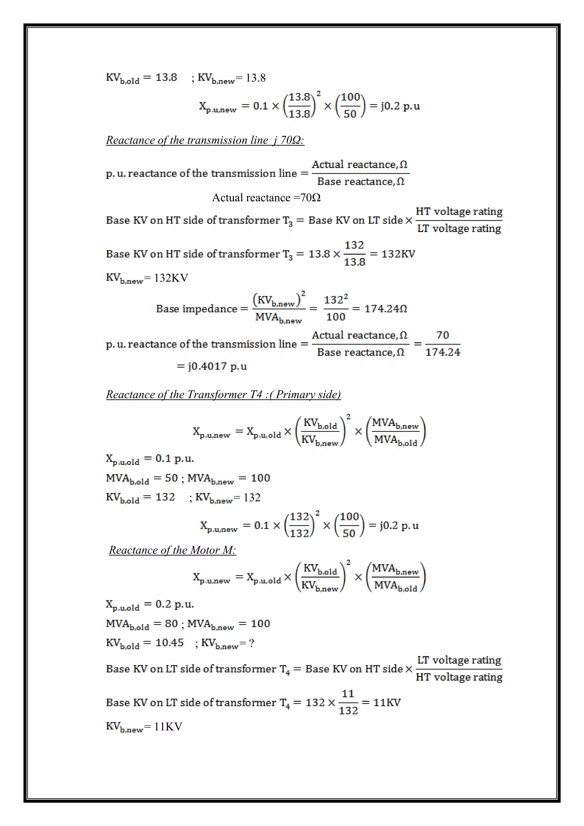 ; = 13.8
Reactance of the transmission line j 70Ω:
Actual reactance =70Ω
= 132KV
Reactance of the Transformer T4 :( Primary side)
;
; = 132
Reactance of the Motor M:
;
; = ?
= 11KV
 