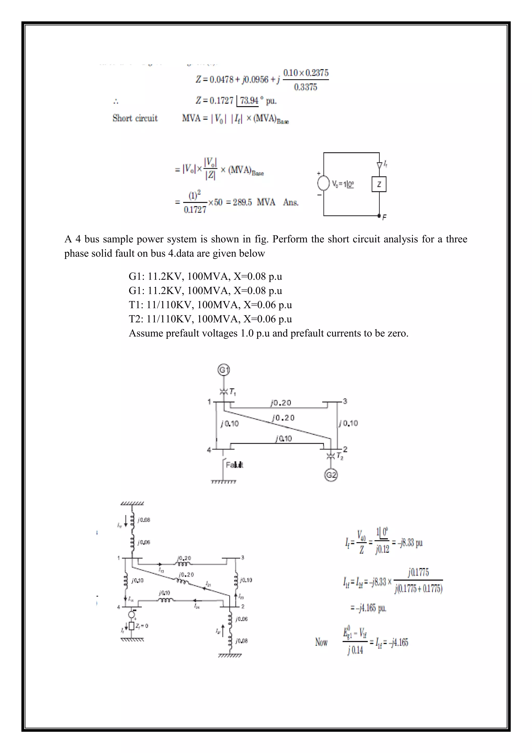 A 4 bus sample power system is shown in fig. Perform the short circuit analysis for a three
phase solid fault on bus 4.data are given below
G1: 11.2KV, 100MVA, X=0.08 p.u
G1: 11.2KV, 100MVA, X=0.08 p.u
T1: 11/110KV, 100MVA, X=0.06 p.u
T2: 11/110KV, 100MVA, X=0.06 p.u
Assume prefault voltages 1.0 p.u and prefault currents to be zero.
 