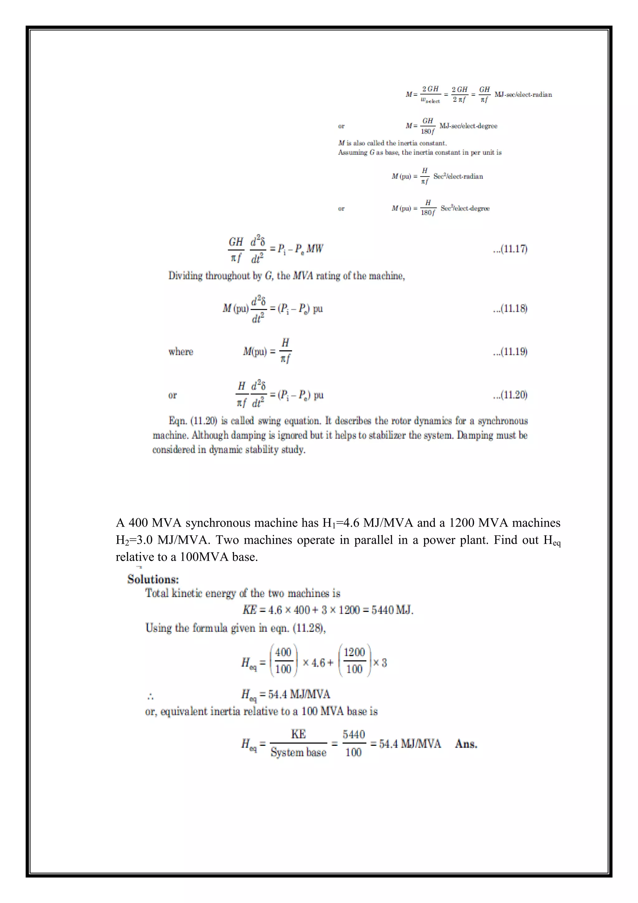 A 400 MVA synchronous machine has H1=4.6 MJ/MVA and a 1200 MVA machines
H2=3.0 MJ/MVA. Two machines operate in parallel in a power plant. Find out Heq
relative to a 100MVA base.
 