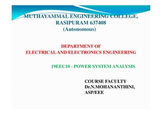 MUTHAYAMMAL ENGINEERING COLLEGE,
RASIPURAM 637408
(Autonomous)
DEPARTMENT OF
ELECTRICAL AND ELECTRONICS ENGINEERING
19EEC10 - POWER SYSTEM ANALYSIS
COURSE FACULTY
Dr.N.MOHANANTHINI,
ASP/EEE
 