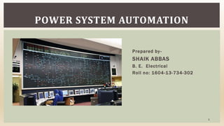 Prepared by-
SHAIK ABBAS
B. E. Electrical
Roll no: 1604-13-734-302
POWER SYSTEM AUTOMATION
1
 