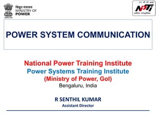 National Power Training Institute
Power Systems Training Institute
(Ministry of Power, GoI)
Bengaluru, India
R SENTHIL KUMAR
Assistant Director
POWER SYSTEM COMMUNICATION
 