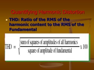 Quantifying Harmonic Distortion
 THD: Ratio of the RMS of the
harmonic content to the RMS of the
Fundamental
 