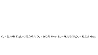 Vdr = 253.938 kV;Id = 393.797 A; Qdr = 16.276 Mvar; Pdi = 98.45 MW;Qdi = 35.024 Mvar.
 