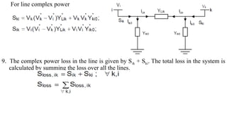 For line complex power
9. The complex power loss in the line is given by Sik + Ski. The total loss in the system is
calculated by summing the loss over all the lines.
 