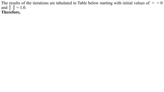 The results of the iterations are tabulated in Table below starting with initial values of = = 0
and │ │ = 1.0.
Therefore,
 