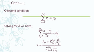 Cont.….
❖Second condition
෍
𝑖=1
𝑛 𝑔
𝑃𝑖 = 𝑃 𝐷
Solving for 𝜆 we have
෍
𝑖=1
𝑛 𝑔
𝜆 − 𝛽𝑖
2𝛾𝑖
= 𝑃 𝐷
𝜆 =
𝑃 𝐷 + σ𝑖=1
𝑛 𝑔 𝛽𝑖
2𝛾𝑖
σ𝑖=1
𝑛 𝑔 1
2𝛾𝑖
 