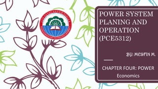 POWER SYSTEM
PLANING AND
OPERATION
(PCE5312)
CHAPTER FOUR: POWER
Economics
BY: MESFIN M.
 