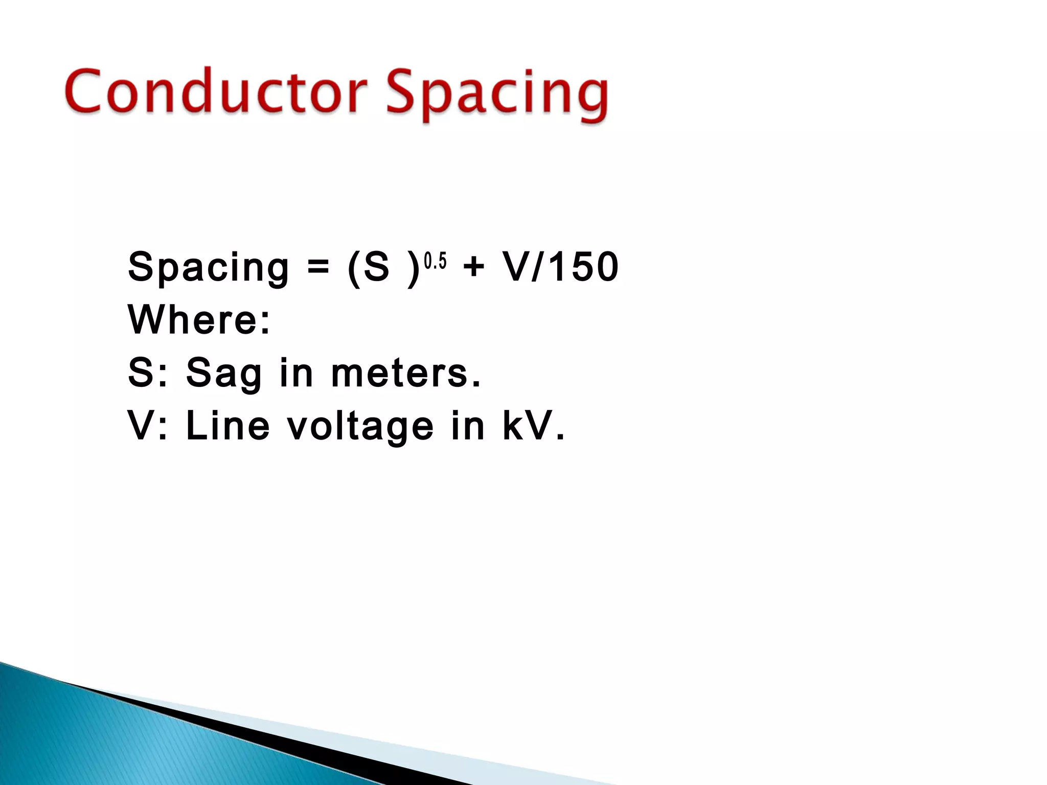 Spacing = (S )0.5
+ V/150
Where:
S: Sag in meters.
V: Line voltage in kV.
 
