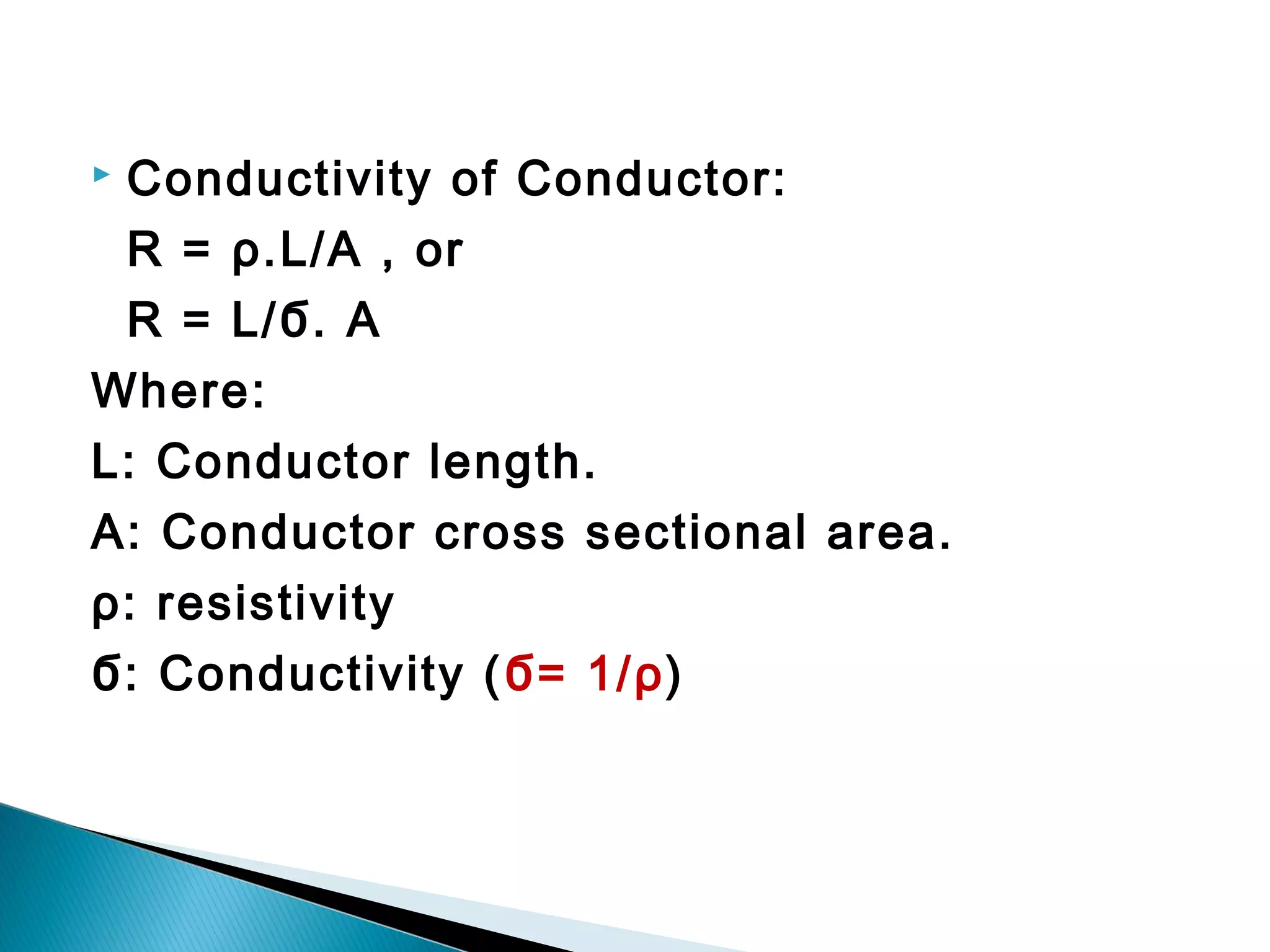  Conductivity of Conductor:
R = ρ.L/A , or
R = L/Ϭ. A
Where:
L: Conductor length.
A: Conductor cross sectional area.
ρ: resistivity
Ϭ: Conductivity (Ϭ= 1/ρ)
 