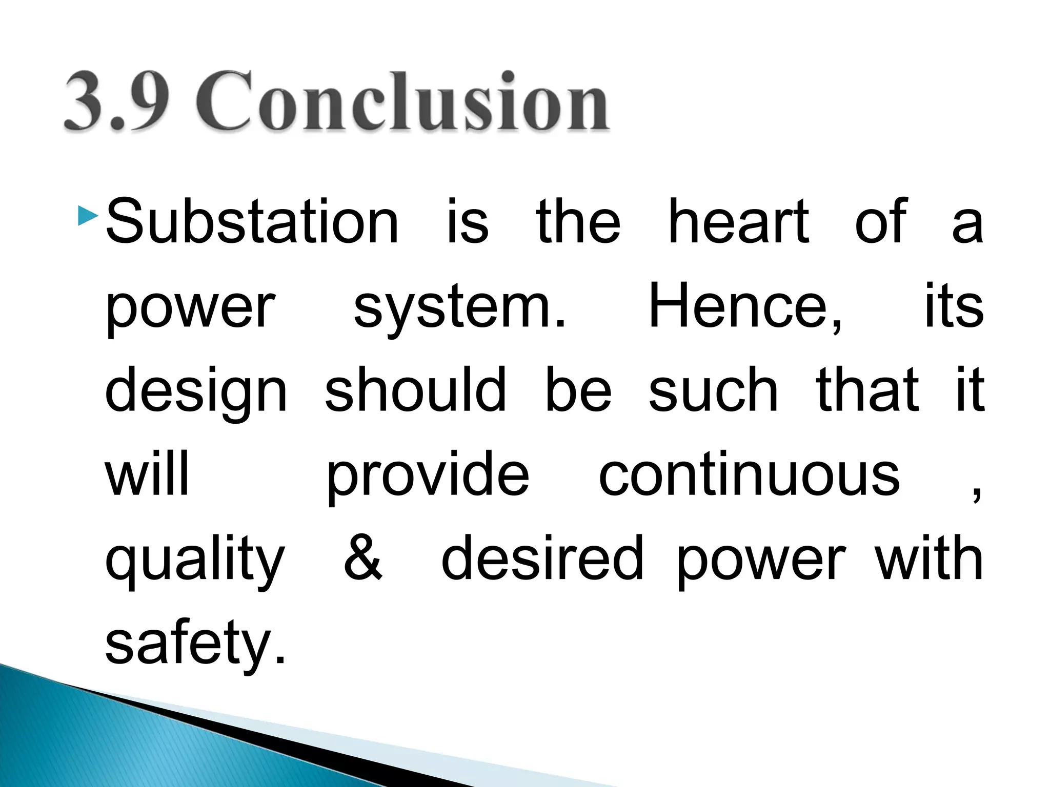 Substation is the heart of a
power system. Hence, its
design should be such that it
will provide continuous ,
quality & desired power with
safety.
 