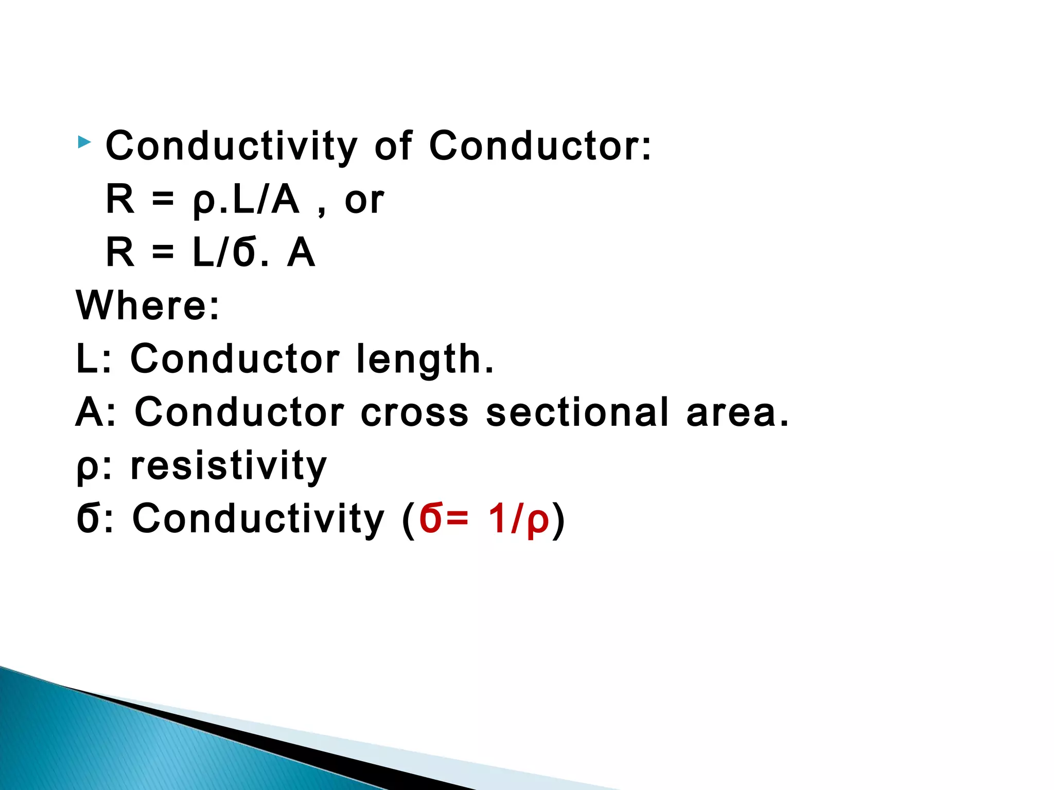  Conductivity of Conductor:
R = ρ.L/A , or
R = L/Ϭ. A
Where:
L: Conductor length.
A: Conductor cross sectional area.
ρ: resistivity
Ϭ: Conductivity (Ϭ= 1/ρ)
 