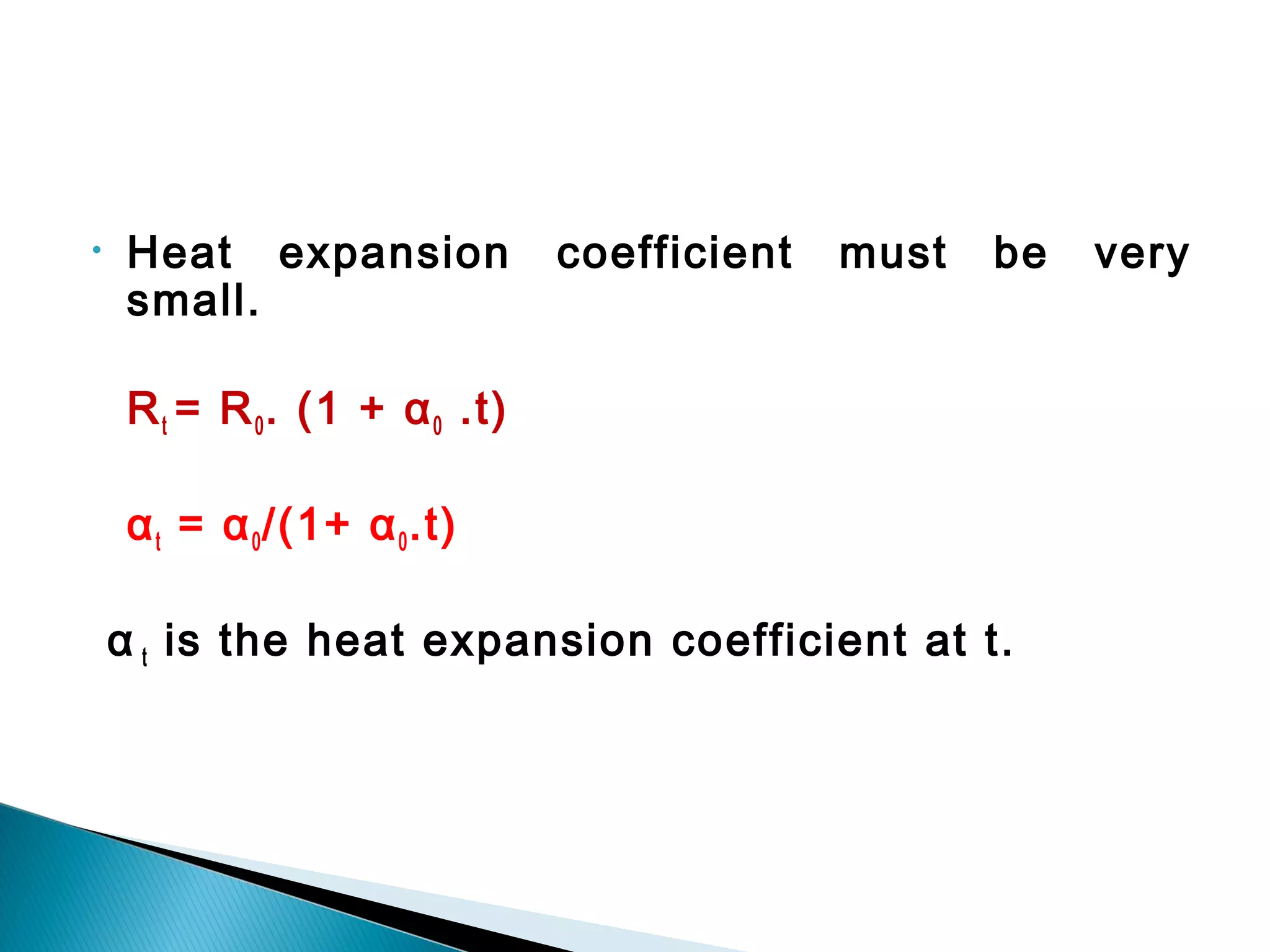 • Heat expansion coefficient must be very
small.
Rt = R0. (1 + α0 .t)
αt = α0/(1+ α0.t)
α t is the heat expansion coefficient at t.
 