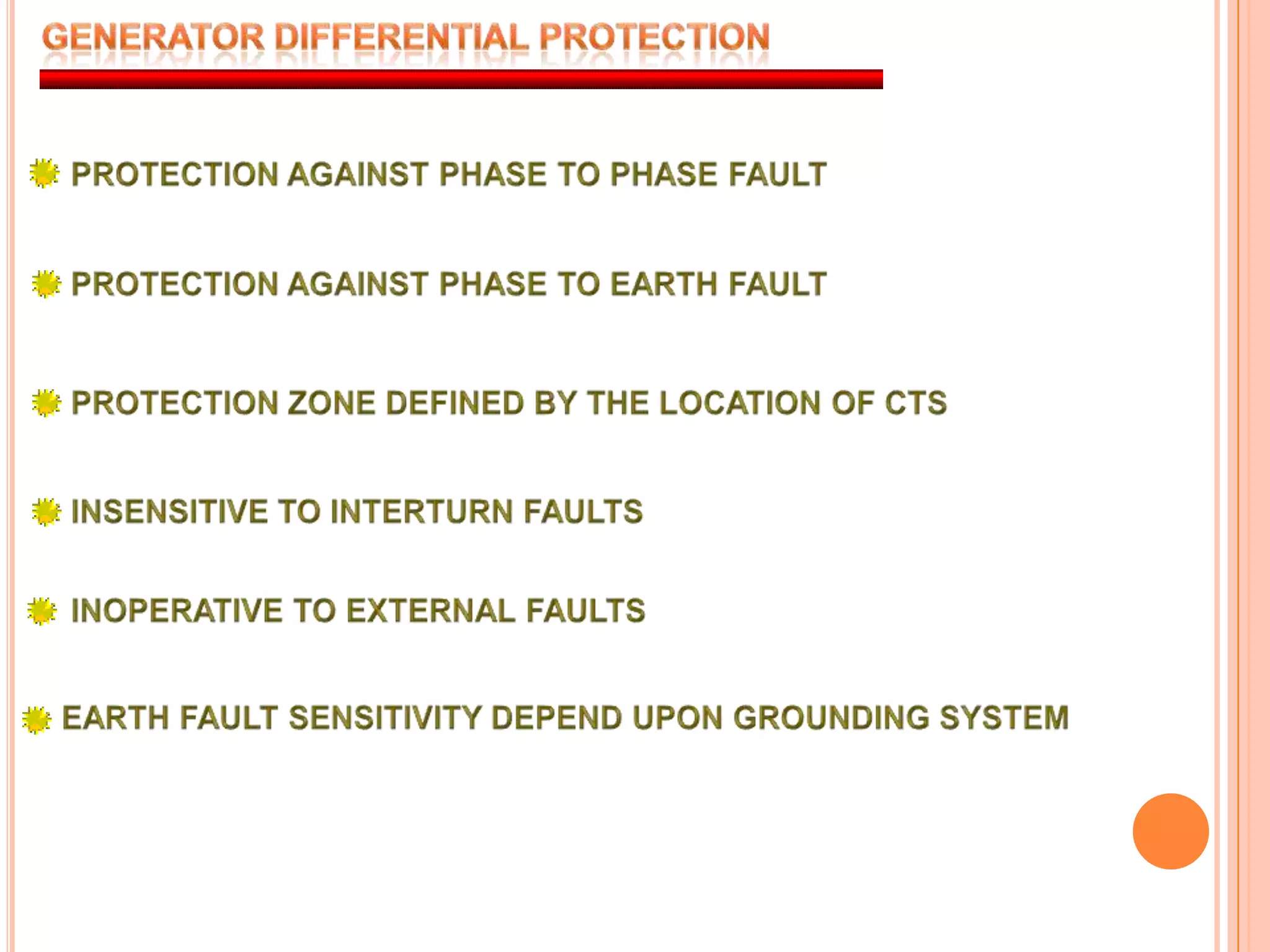 GENERATOR DIFFERENTIAL PROTECTIONPROTECTION AGAINST PHASE TO PHASE FAULTPROTECTION AGAINST PHASE TO EARTH FAULTPROTECTION ZONE DEFINED BY THE LOCATION OF CTSINSENSITIVE TO INTERTURN FAULTSINOPERATIVE TO EXTERNAL FAULTSEARTH FAULT SENSITIVITY DEPEND UPON GROUNDING SYSTEM