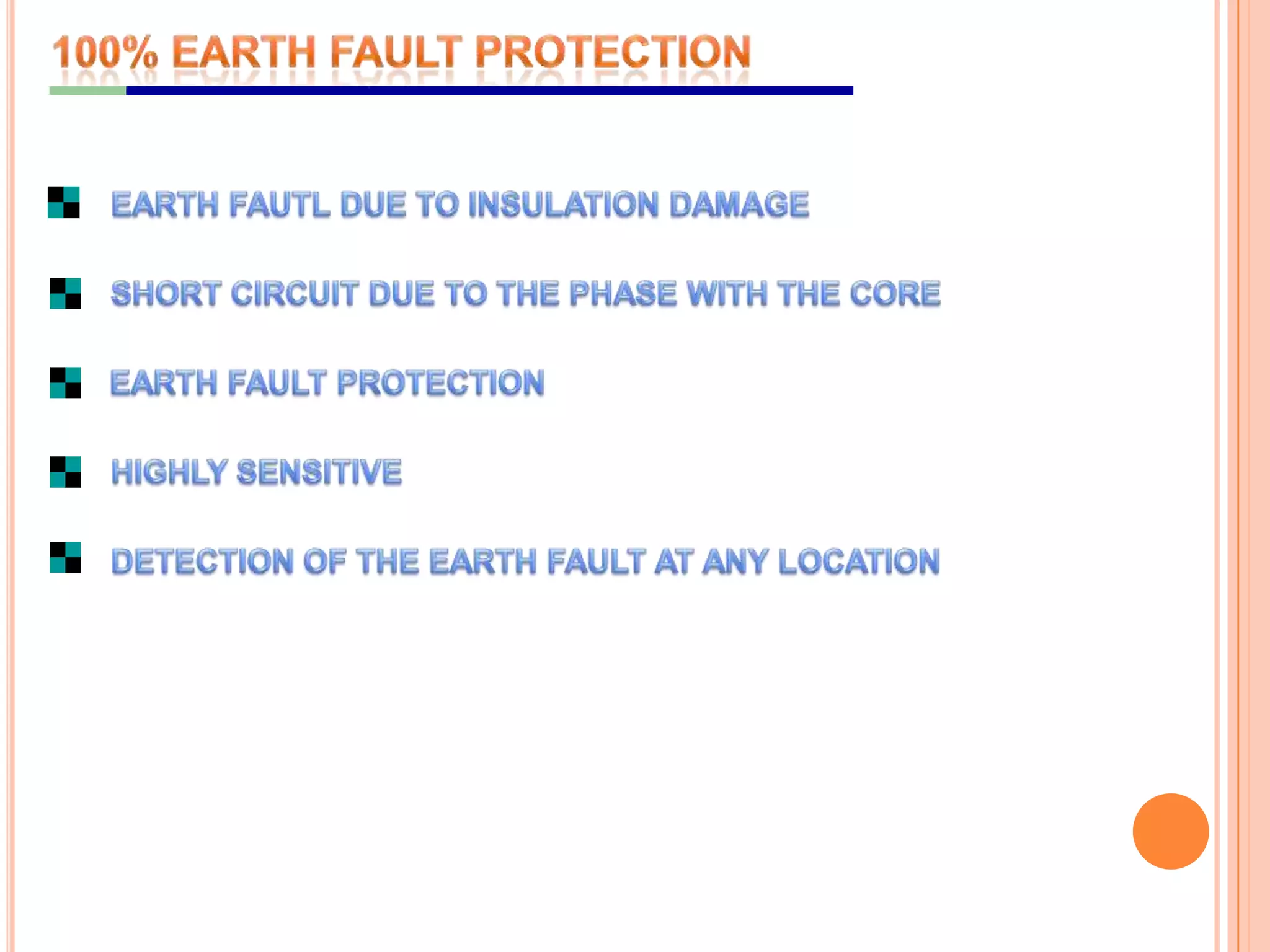 100% EARTH FAULT PROTECTIONEARTH FAUTL DUE TO INSULATION DAMAGESHORT CIRCUIT DUE TO THE PHASE WITH THE CORE EARTH FAULT PROTECTIONHIGHLY SENSITIVEDETECTION OF THE EARTH FAULT AT ANY LOCATION