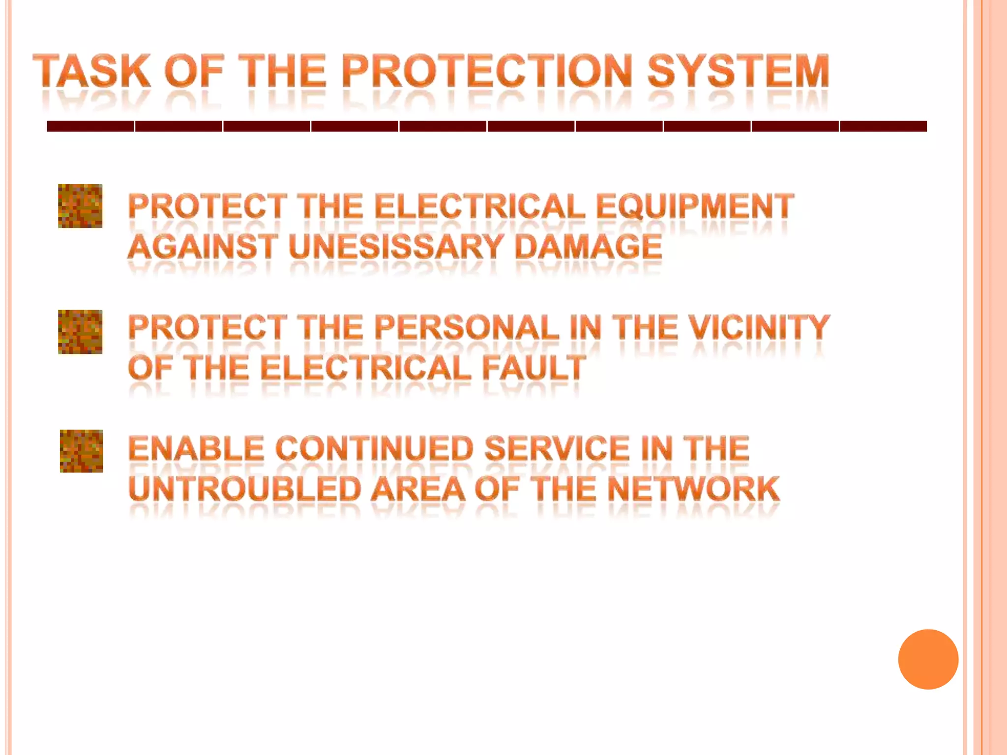 TASK OF THE PROTECTION SYSTEMPROTECT THE ELECTRICAL EQUIPMENT AGAINST UNESISSARY DAMAGEPROTECT THE PERSONAL IN THE VICINITYOF THE ELECTRICAL FAULTENABLE CONTINUED SERVICE IN THE UNTROUBLED AREA OF THE NETWORK