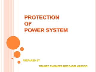 PROTECTION  OF  POWER SYSTEM PREPARED BY                        TRAINEE ENGINEER MUDDASIR MASOOD 
