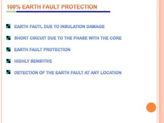100% EARTH FAULT PROTECTIONEARTH FAUTL DUE TO INSULATION DAMAGESHORT CIRCUIT DUE TO THE PHASE WITH THE CORE EARTH FAULT PROTECTIONHIGHLY SENSITIVEDETECTION OF THE EARTH FAULT AT ANY LOCATION