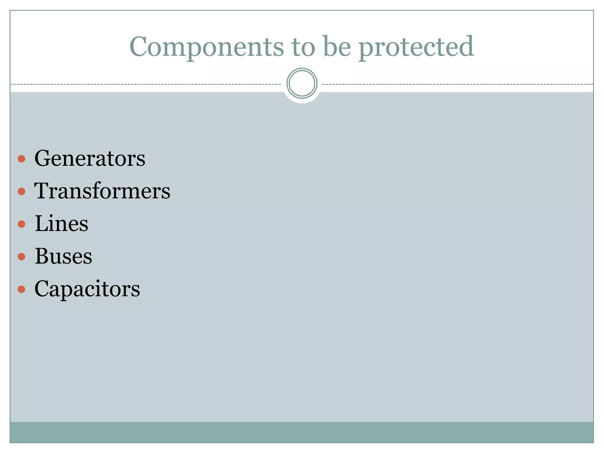 Components to be protected


 Generators
 Transformers
 Lines
 Buses
 Capacitors
 