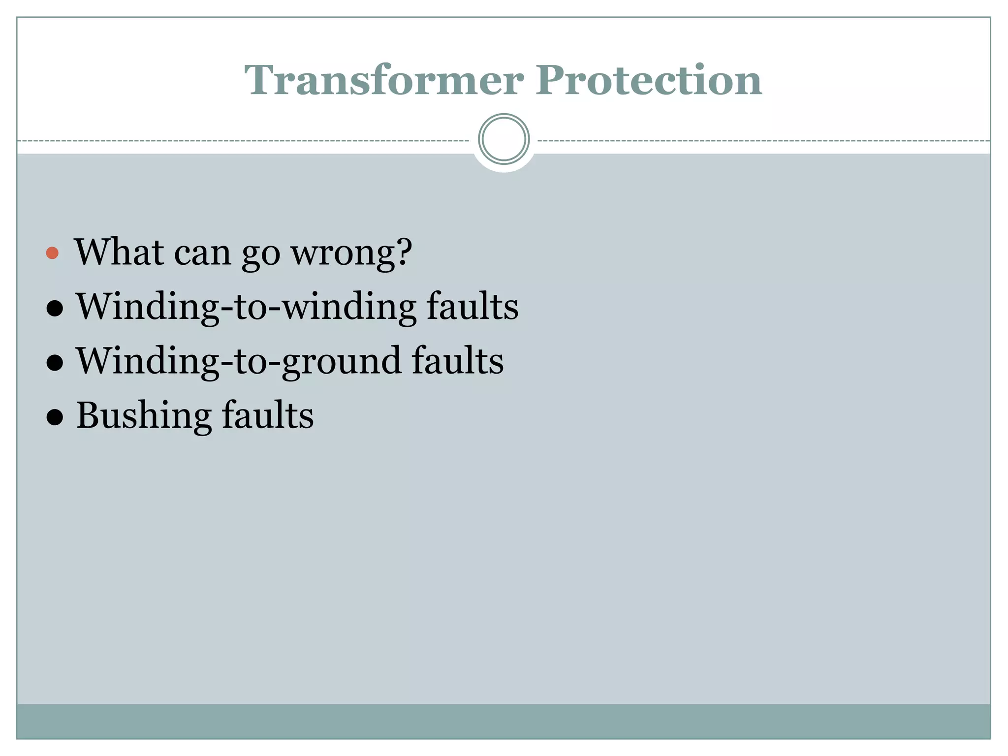 Transformer Protection



 What can go wrong?
● Winding-to-winding faults
● Winding-to-ground faults
● Bushing faults
 