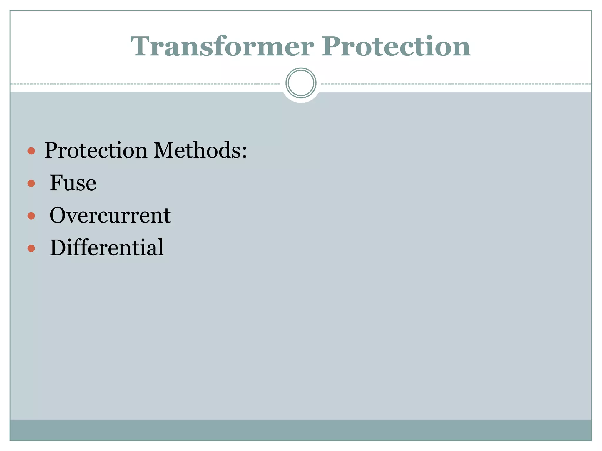 Transformer Protection


 Protection Methods:
 Fuse
 Overcurrent
 Differential
 
