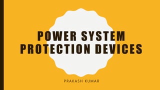 POWER SYSTEM
PROTECTION DEVICES
P R A K A S H K U M A R
 