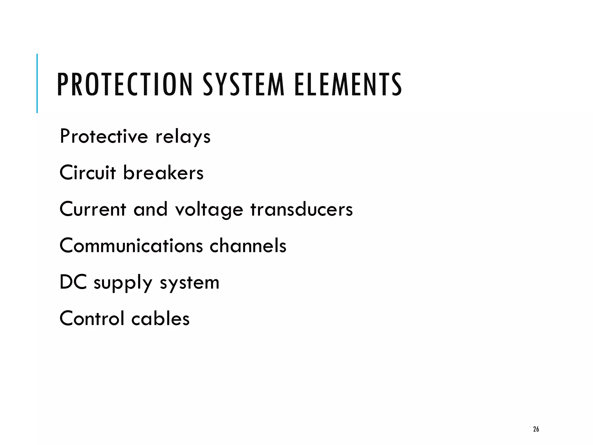 PROTECTION SYSTEM ELEMENTS
Protective relays
Circuit breakers
Current and voltage transducers
Communications channels
DC supply system
Control cables
26
 