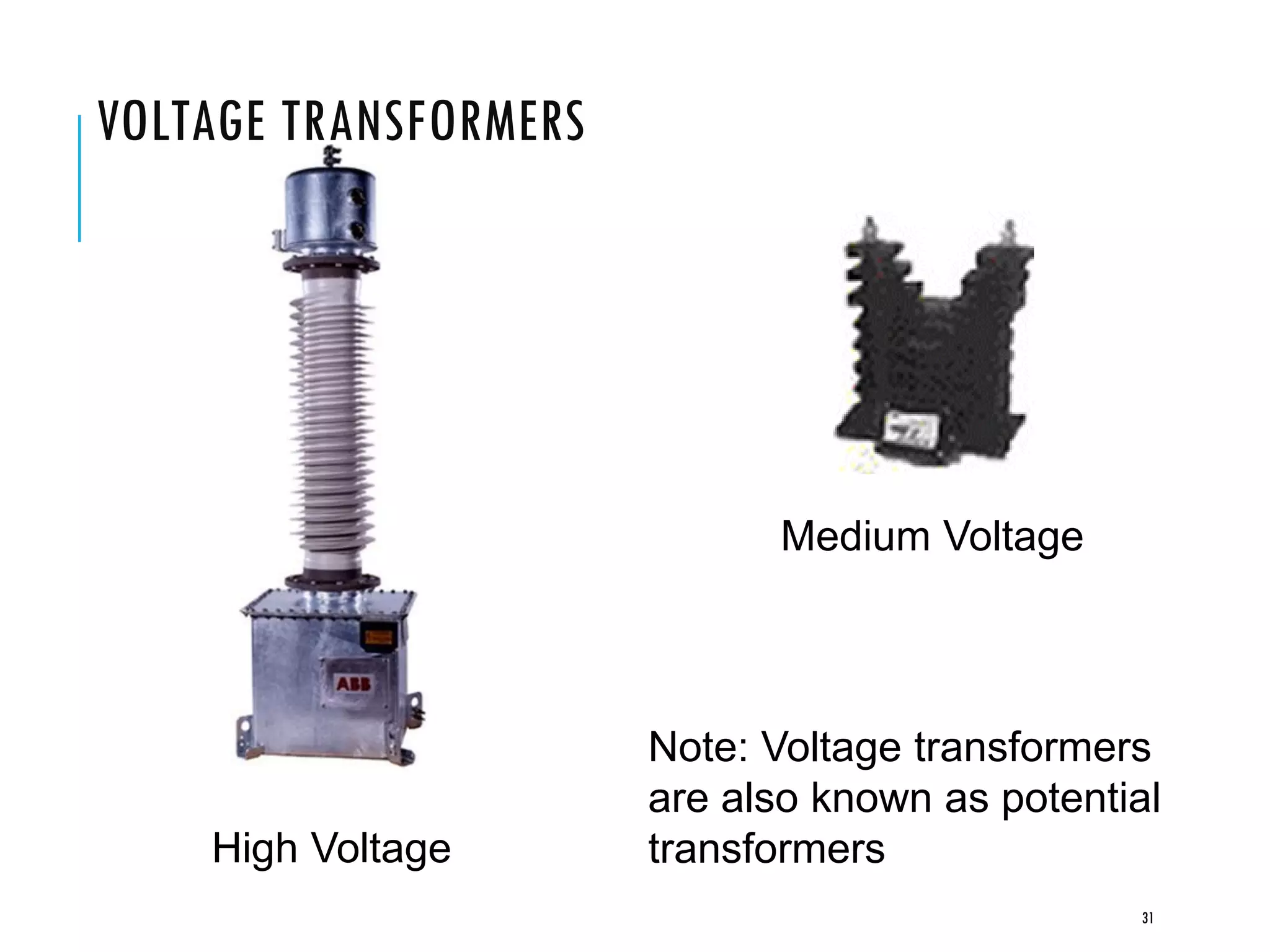 VOLTAGE TRANSFORMERS
Medium Voltage
High Voltage
Note: Voltage transformers
are also known as potential
transformers
31
 