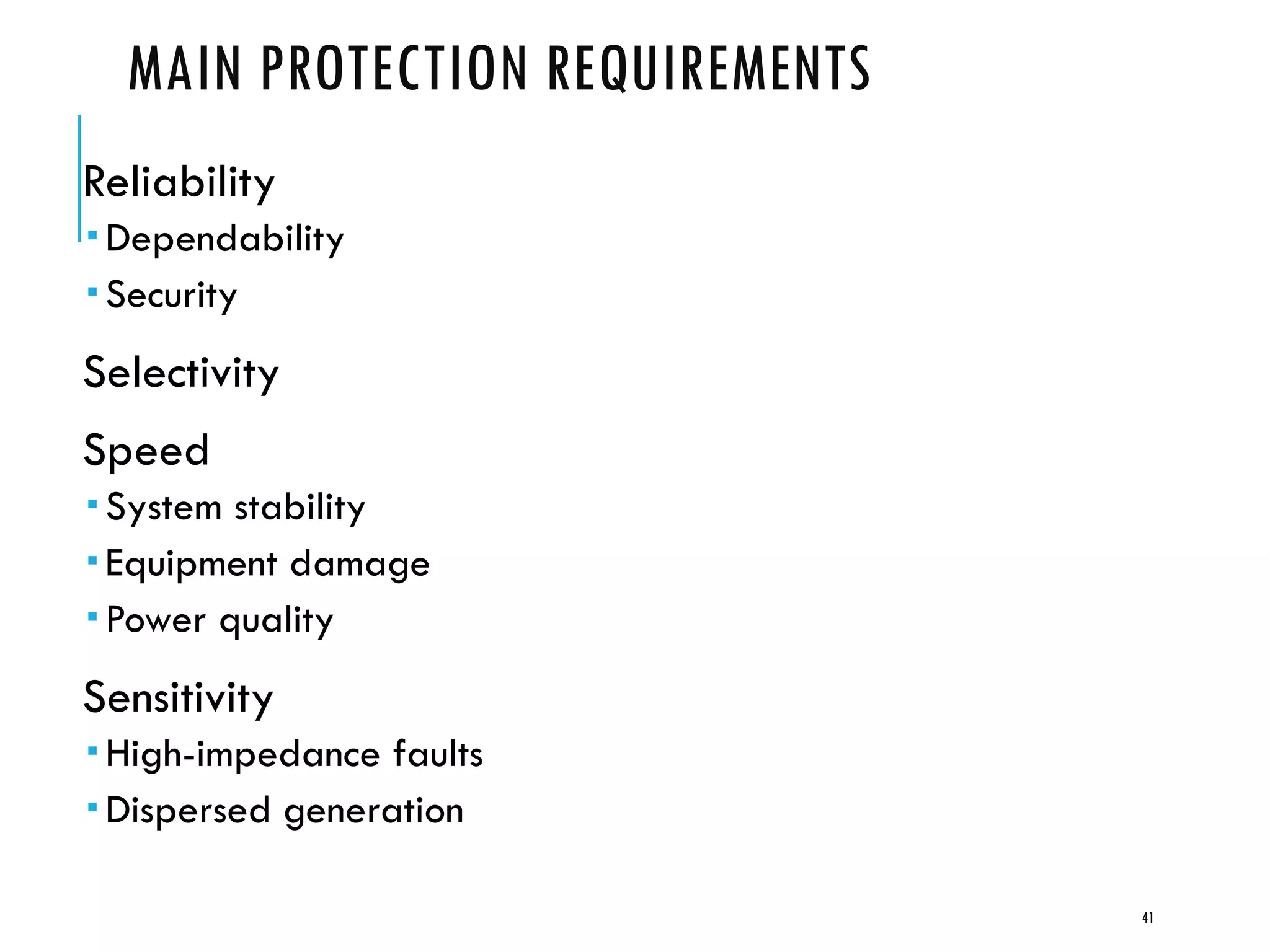 MAIN PROTECTION REQUIREMENTS
Reliability
 Dependability
 Security
Selectivity
Speed
 System stability
 Equipment damage
 Power quality
Sensitivity
 High-impedance faults
 Dispersed generation
41
 