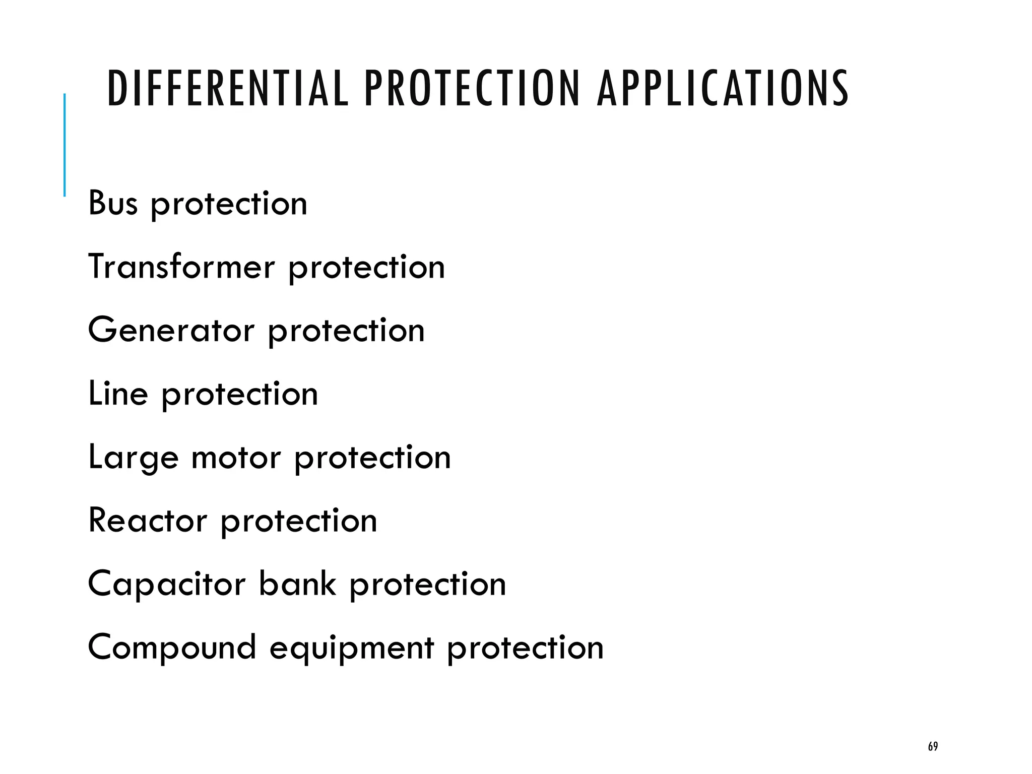 DIFFERENTIAL PROTECTION APPLICATIONS
Bus protection
Transformer protection
Generator protection
Line protection
Large motor protection
Reactor protection
Capacitor bank protection
Compound equipment protection
69
 