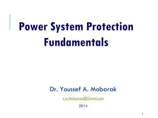Power System Protection
Fundamentals
Dr. Youssef A. Mobarak
y.a.Mobarak@Gmail.com
2014
1
 