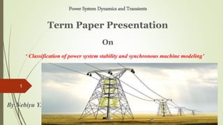 Power System Dynamics and Transients
Term Paper Presentation
On
‘ Classification of power system stability and synchronous machine modeling’
By Nebiyu Y.
5/31/2021
1
 