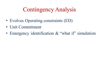 Contingency Analysis
• Evolves Operating constraints (ED)
• Unit Commitment
• Emergency identification & “what if” simulation
 