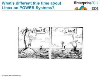 © Copyright IBM Corporation 2014
What’s different this time about
Linux on POWER Systems?
 