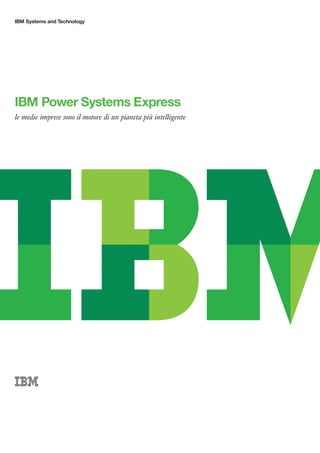 IBM Systems and Technology




IBM Power Systems Express
le medie imprese sono il motore di un pianeta più intelligente
 