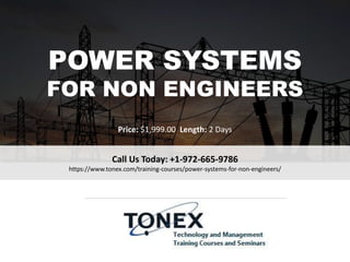 POWER SYSTEMS
FOR NON ENGINEERS
Call Us Today: +1-972-665-9786
https://www.tonex.com/training-courses/power-systems-for-non-engineers/
Price: $1,999.00 Length: 2 Days
 