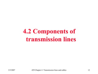3/5/2007 459 Chapter 4 Transmission lines and cables 12
4.2 Components of
transmission lines
 